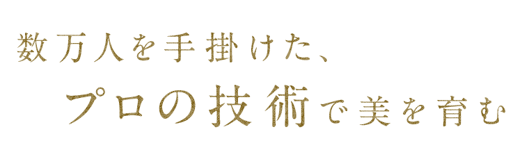 数万人を手掛けた、プロの技術で美を育む